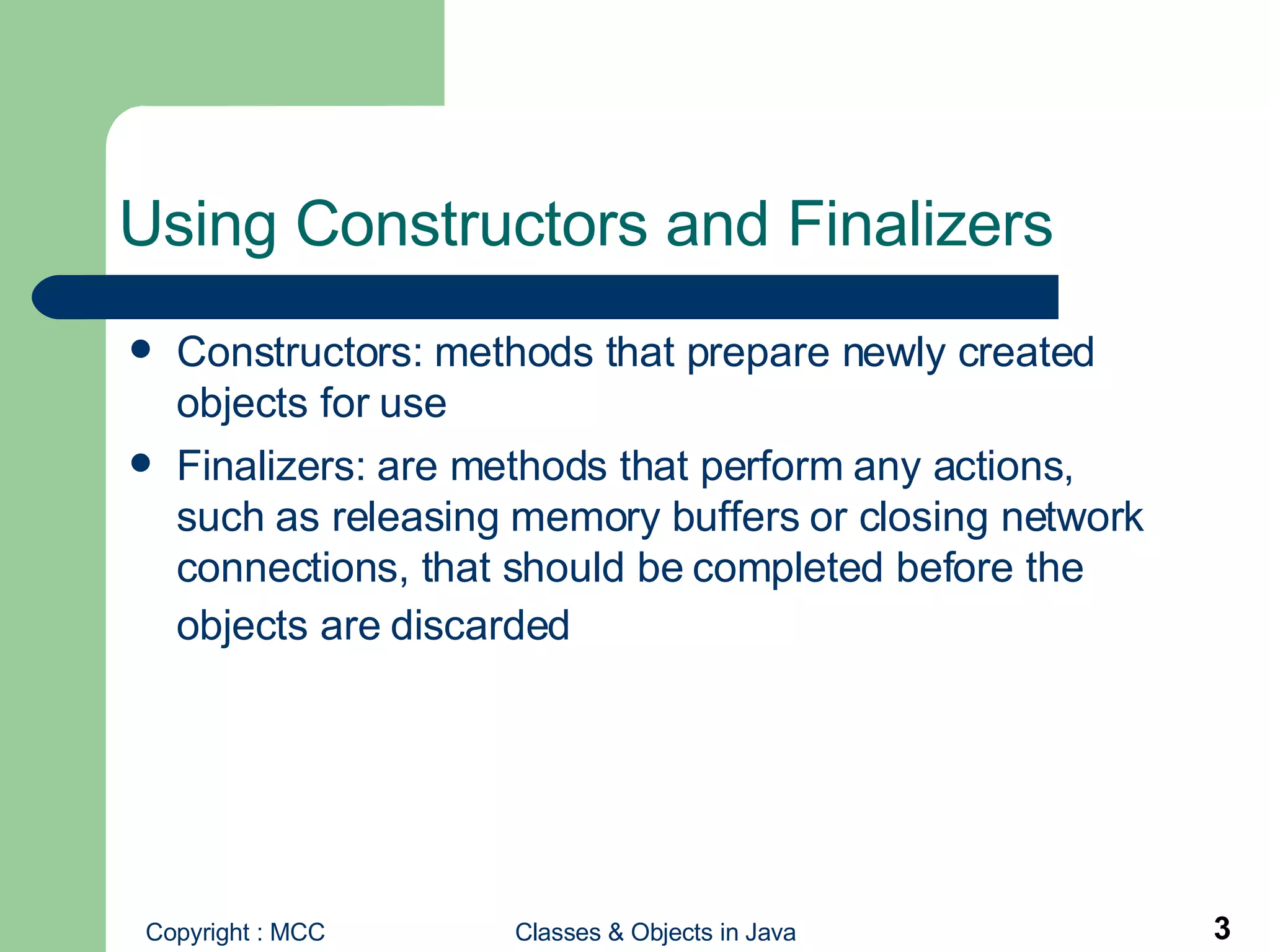 Using Constructors and Finalizers Constructors:   methods that prepare newly created objects for use Finalizers: are methods that perform any actions, such as releasing memory buffers or closing network connections, that should be completed before the objects are discarded   