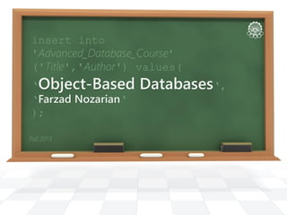 Fall 2013
insert into
'Advanced_Database_Course’
('Title','Author') values(
‘Object-Based Databases‘,
‘Farzad Nozarian‘
);
 