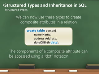 •Structured Types and Inheritance in SQL
Structured Types
We can now use these types to create
composite attributes in a r...