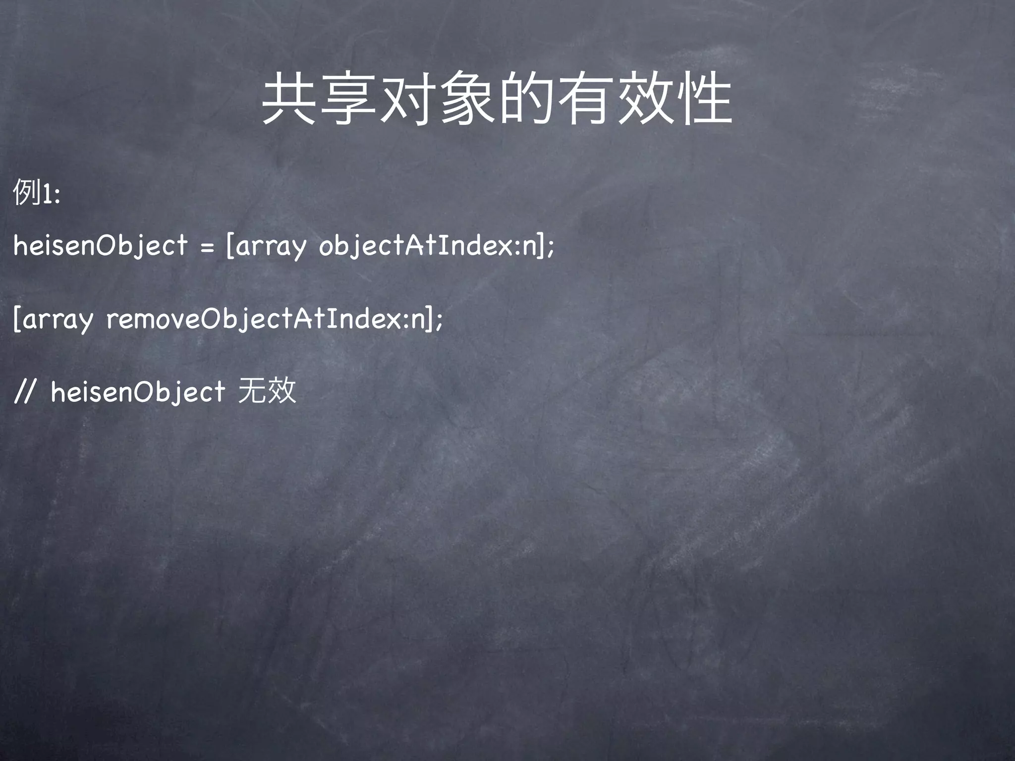 共享对象的有效性
例1:
heisenObject = [array objectAtIndex:n];

[array removeObjectAtIndex:n];

/ heisenObject 无效
 /
 