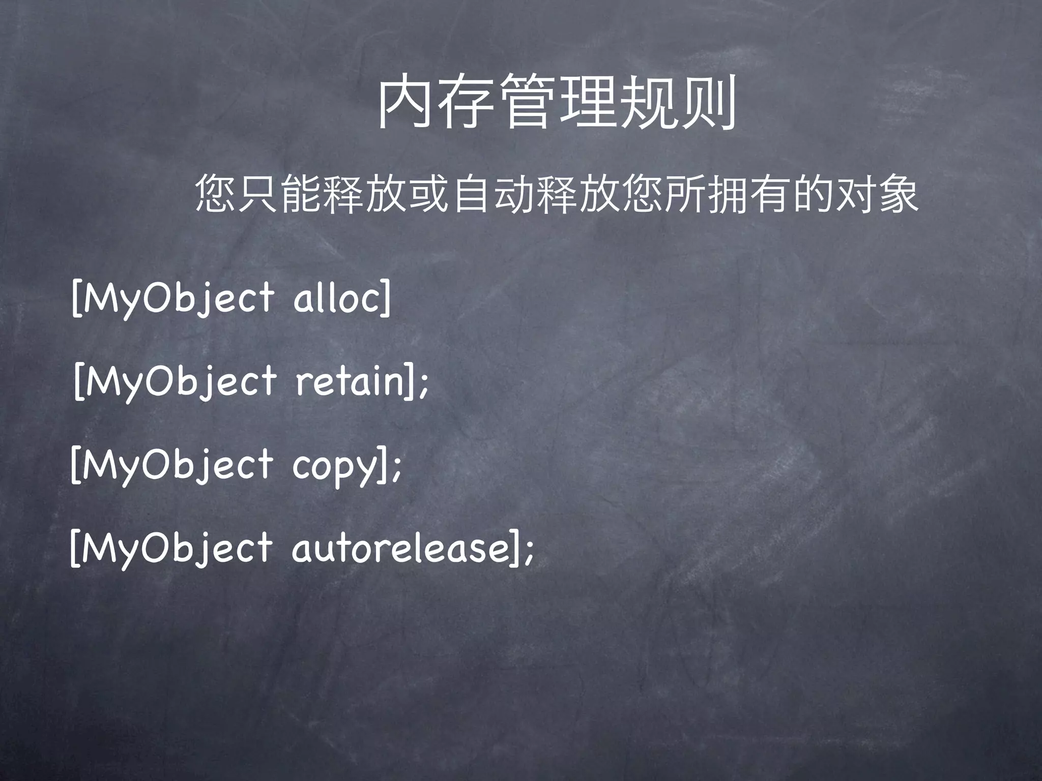 内存管理规则
        只能释放或自动释放         所拥有的对象

[MyObject alloc]
[MyObject retain];
[MyObject copy];
[MyObject autorelease];
 