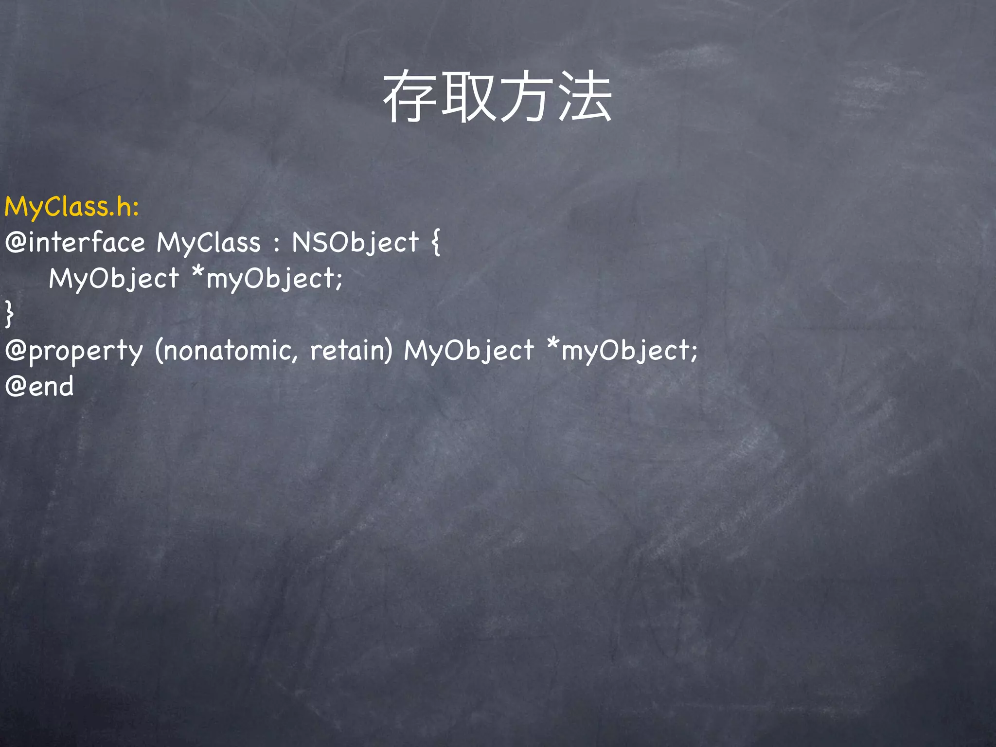 存取方法
MyClass.h:
@interface MyClass : NSObject {
   MyObject *myObject;
}
@property (nonatomic, retain) MyObject *myObject;
@end
 