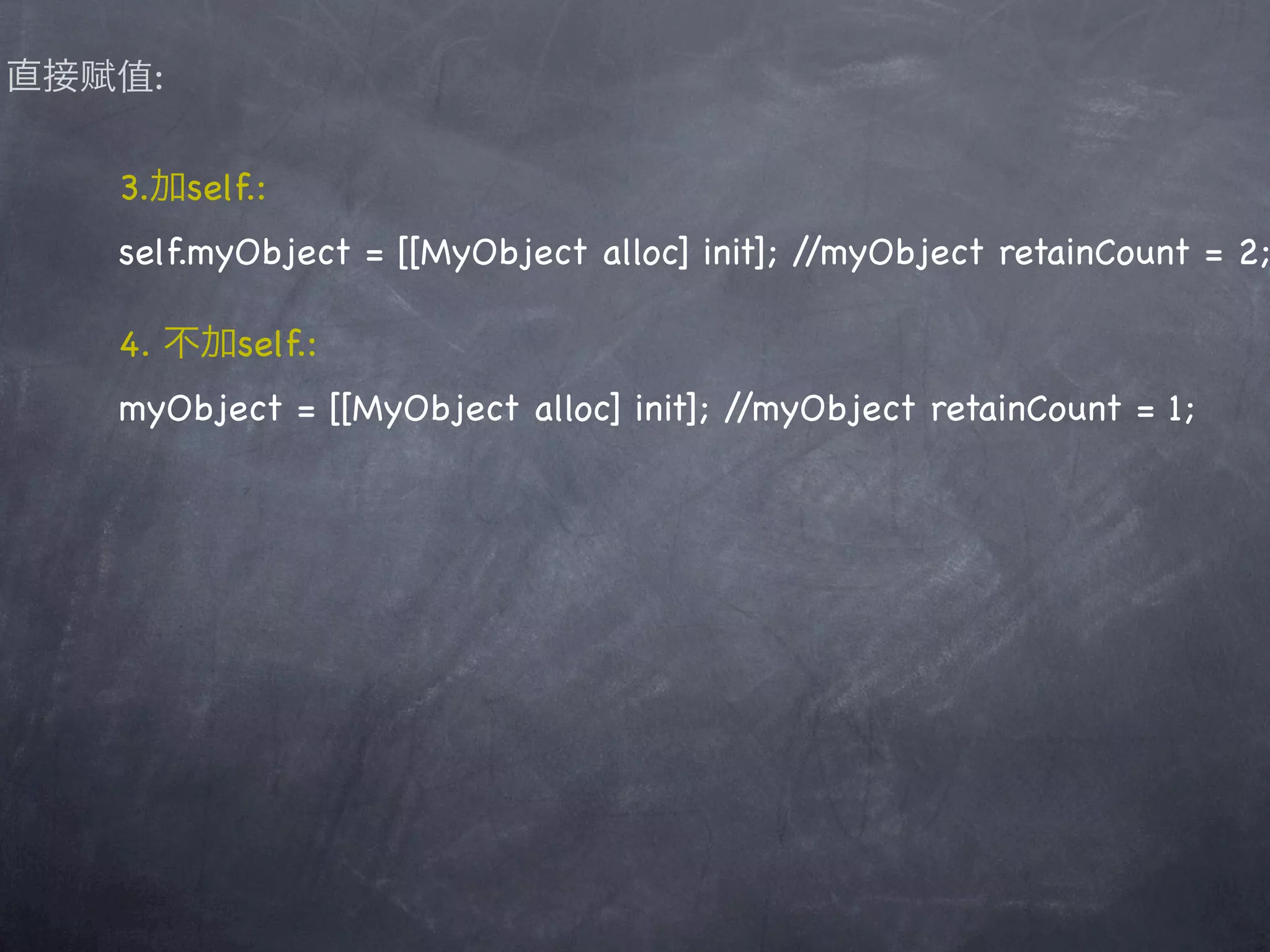 直接赋值:

   3.加self.:
   self.myObject = [[MyObject alloc] init]; //myObject retainCount = 2;

   4. 不加self.:
   myObject = [[MyObject alloc] init]; //myObject retainCount = 1;
 