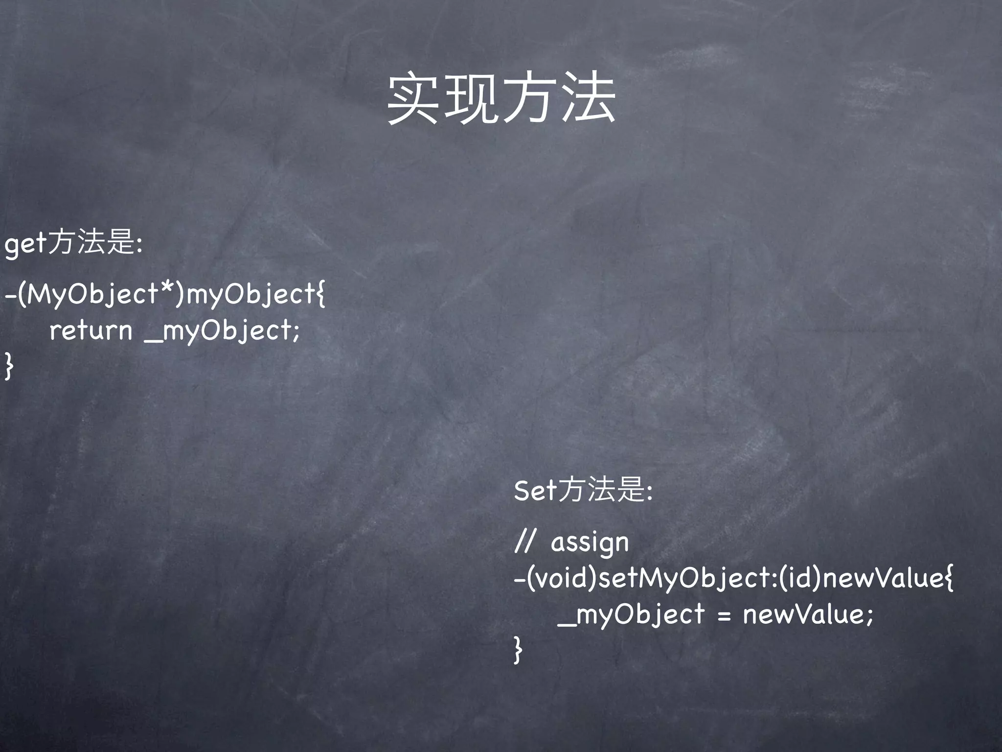 实现方法

get方法是:
-(MyObject*)myObject{
   return _myObject;
}



                          Set方法是:
                          / assign
                           /
                          -(void)setMyObject:(id)newValue{
                              _myObject = newValue;
                          }
 