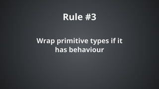 Rule	#3
Wrap	primitive	types	if	it
has	behaviour
 
