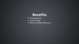 Benefits
Encapsulation
Type	hinting
Attracts	similar	behaviour
 