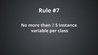 Rule	#7
No	more	than	2	5	instance
	variable	per	class
 
