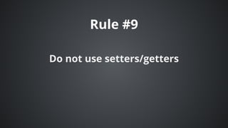 Rule	#9
Do	not	use	setters/getters
 