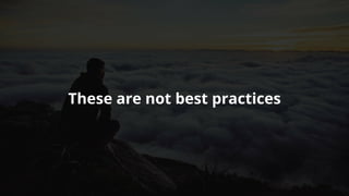 These	are	not	best	practices
 