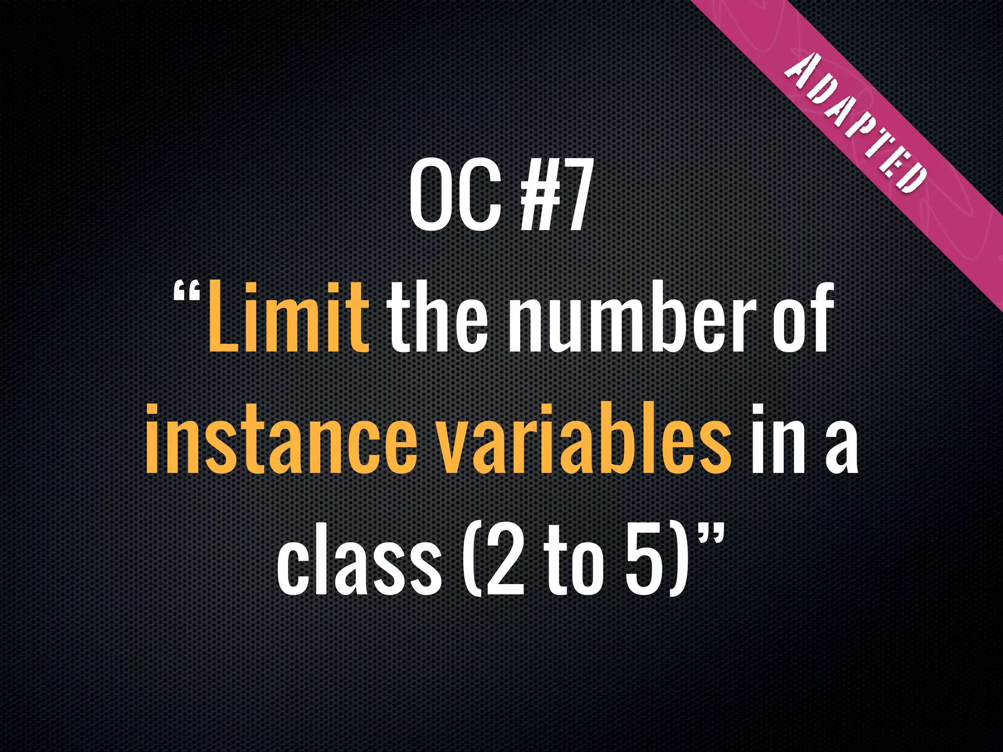 Ad
                     ap
         OC #7




                      te
                          d
 “Limit the number of
instance variables in a
    class (2 to 5)”
 