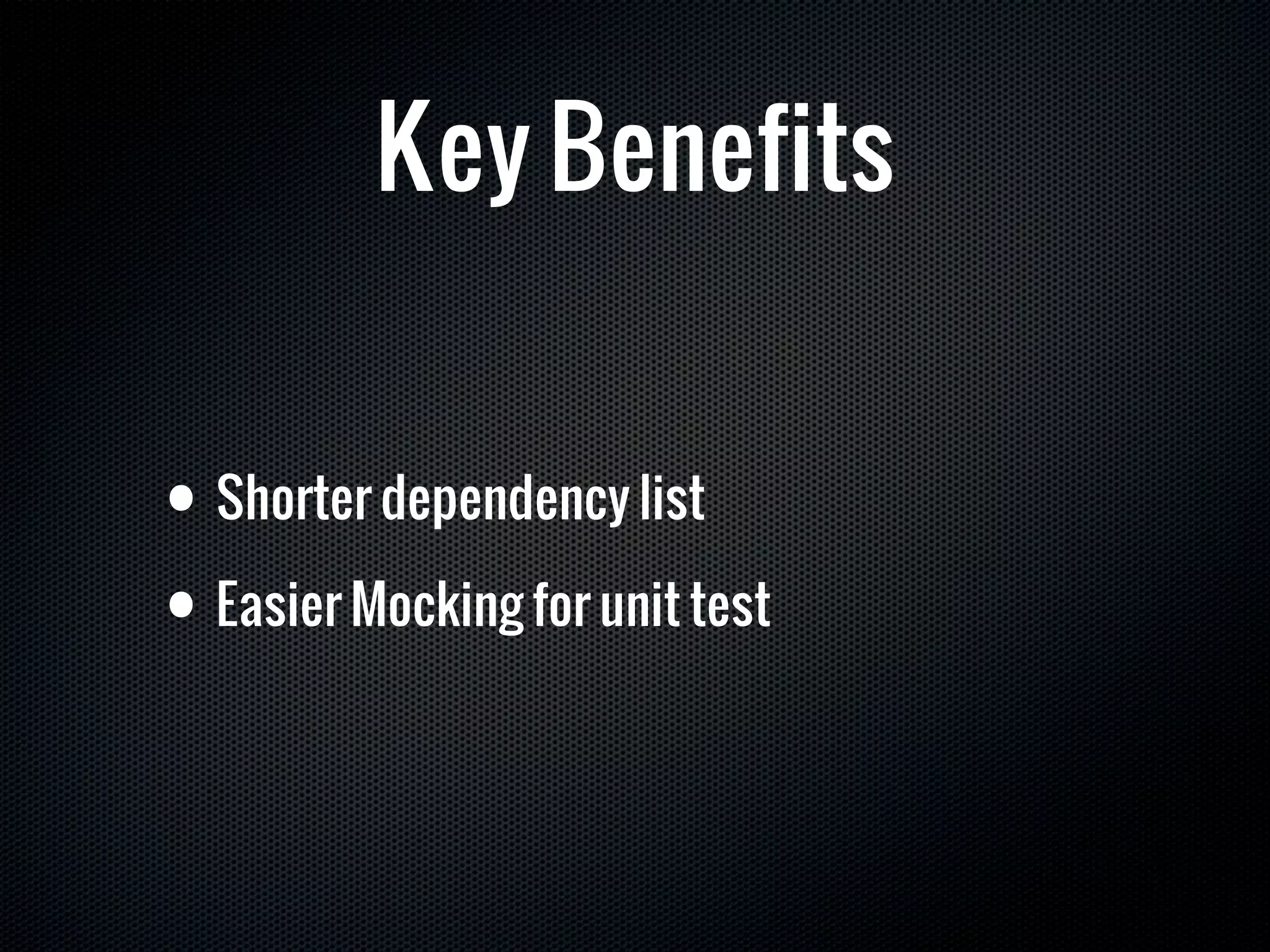Key Benefits


• Shorter dependency list

• Easier Mocking for unit test
 