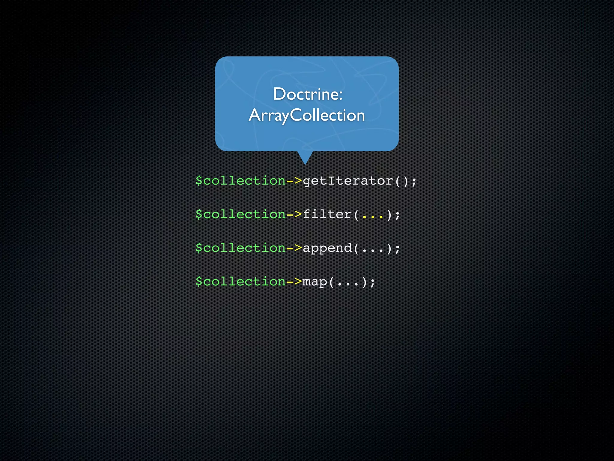 Doctrine:
      ArrayCollection


$collection->getIterator();

$collection->filter(...);

$collection->append(...);

$collection->map(...);
 