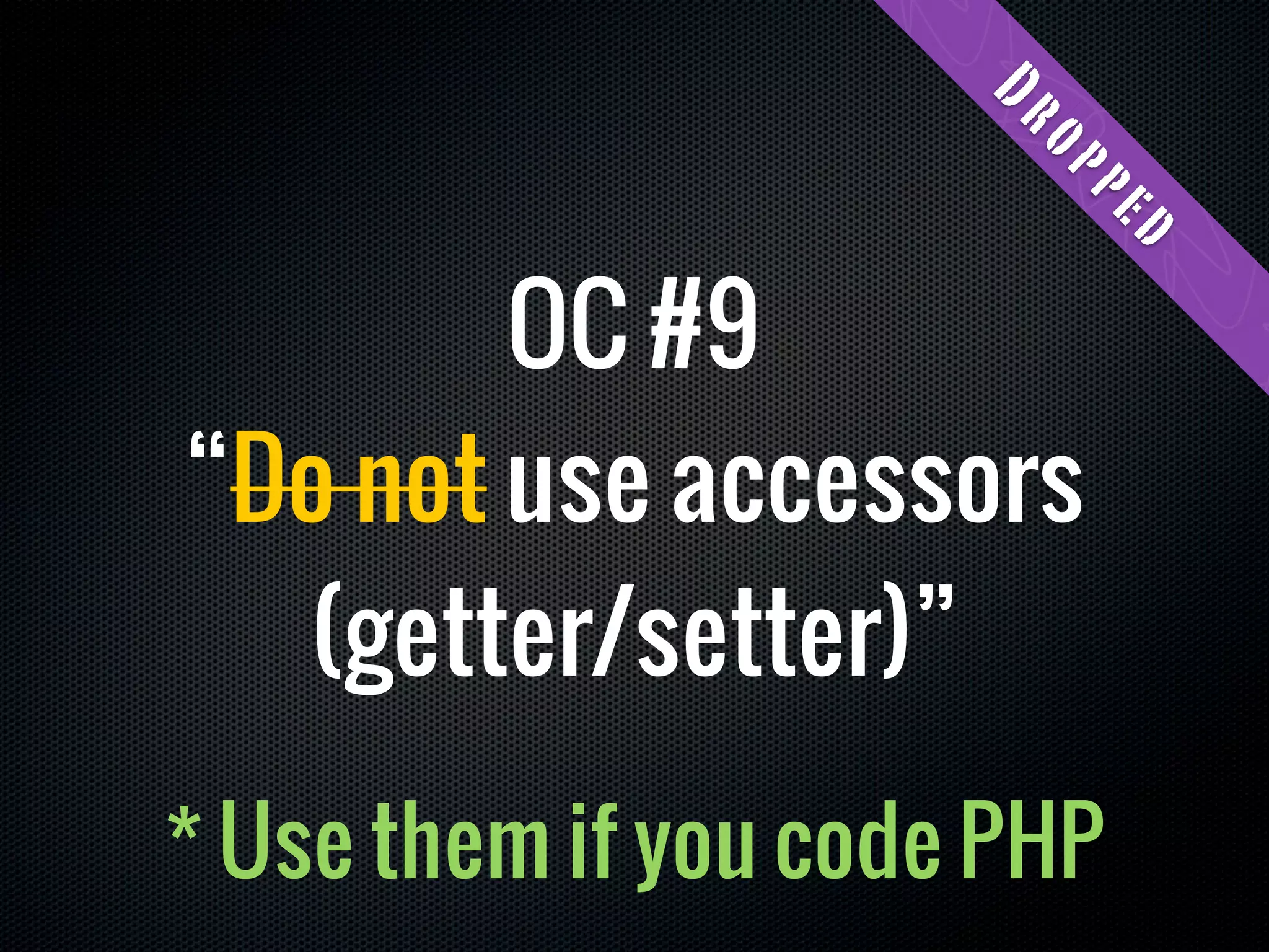 Dr
                       op
                         pe
                             d
        OC #9
“Do not use accessors
  (getter/setter)”
* Use them if you code PHP
 