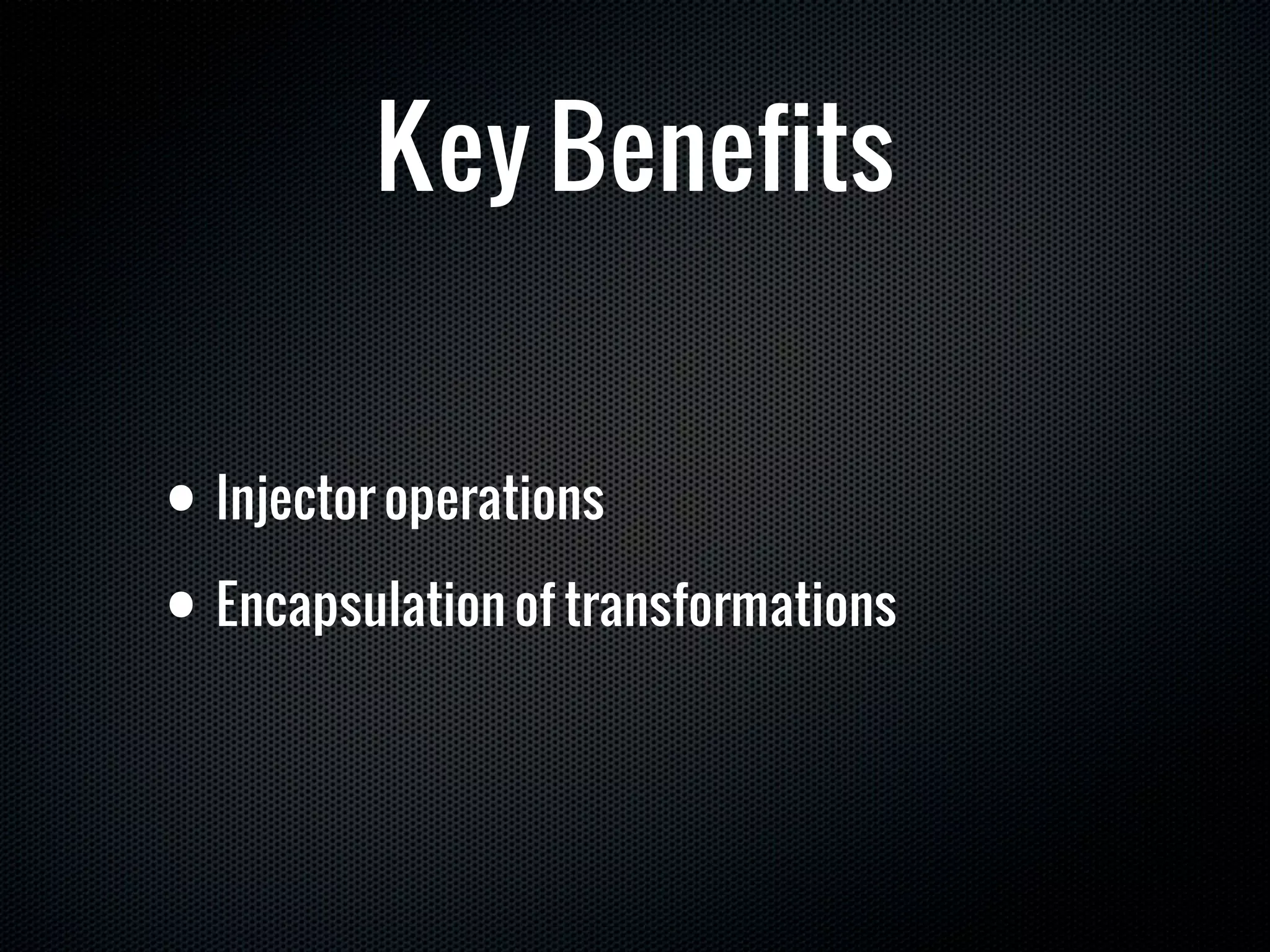 Key Benefits


• Injector operations

• Encapsulation of transformations
 