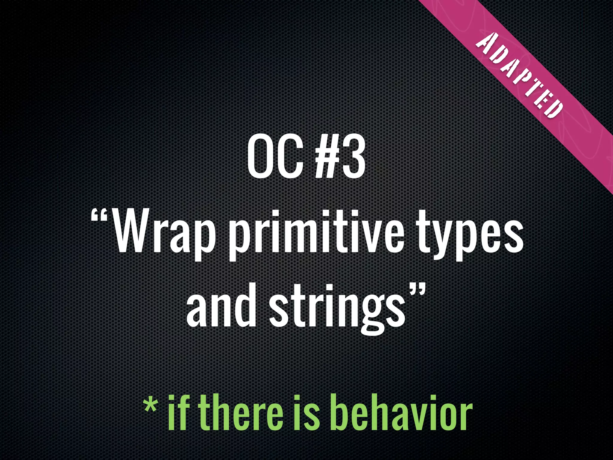 Ad
                           ap
                           te
                            d
       OC #3
“Wrap primitive types
    and strings”

  * if there is behavior
 
