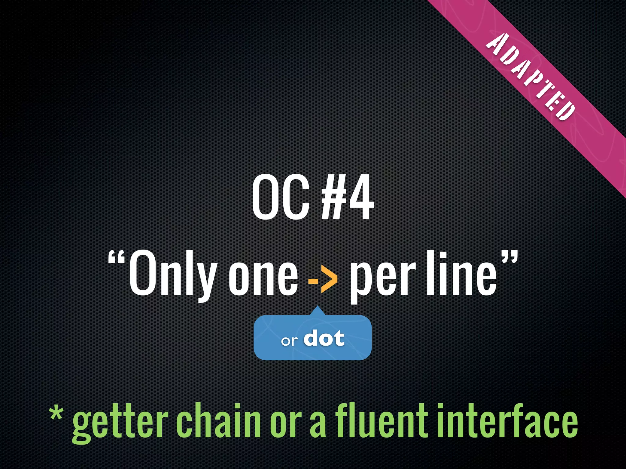 Ad
                              ap
                                te
                                  d
          OC #4
   “Only one -> per line”
               or dot




* getter chain or a fluent interface
 