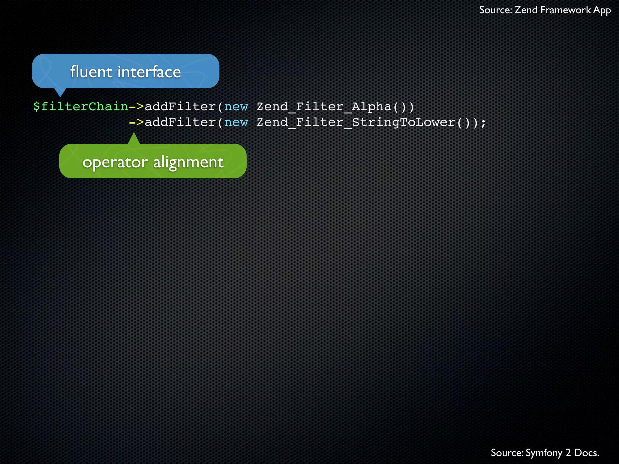 Source: Zend Framework App




    ﬂuent interface
$filterChain->addFilter(new Zend_Filter_Alpha())
            ->addFilter(new Zend_Filter_StringToLower());


      operator alignment




                                                            Source: Symfony 2 Docs.
 