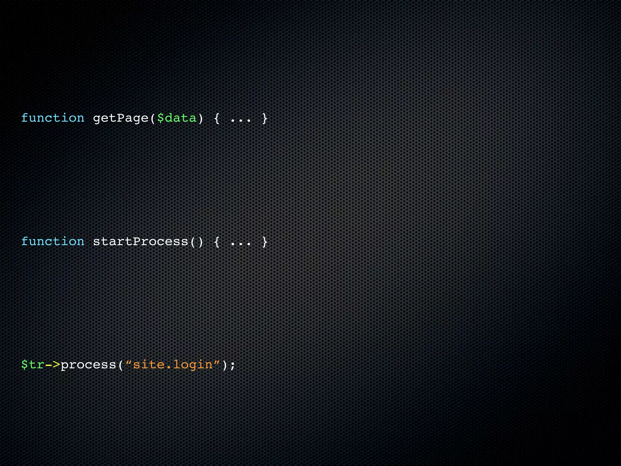 function getPage($data) { ... }




function startProcess() { ... }




$tr->process(“site.login”);
 