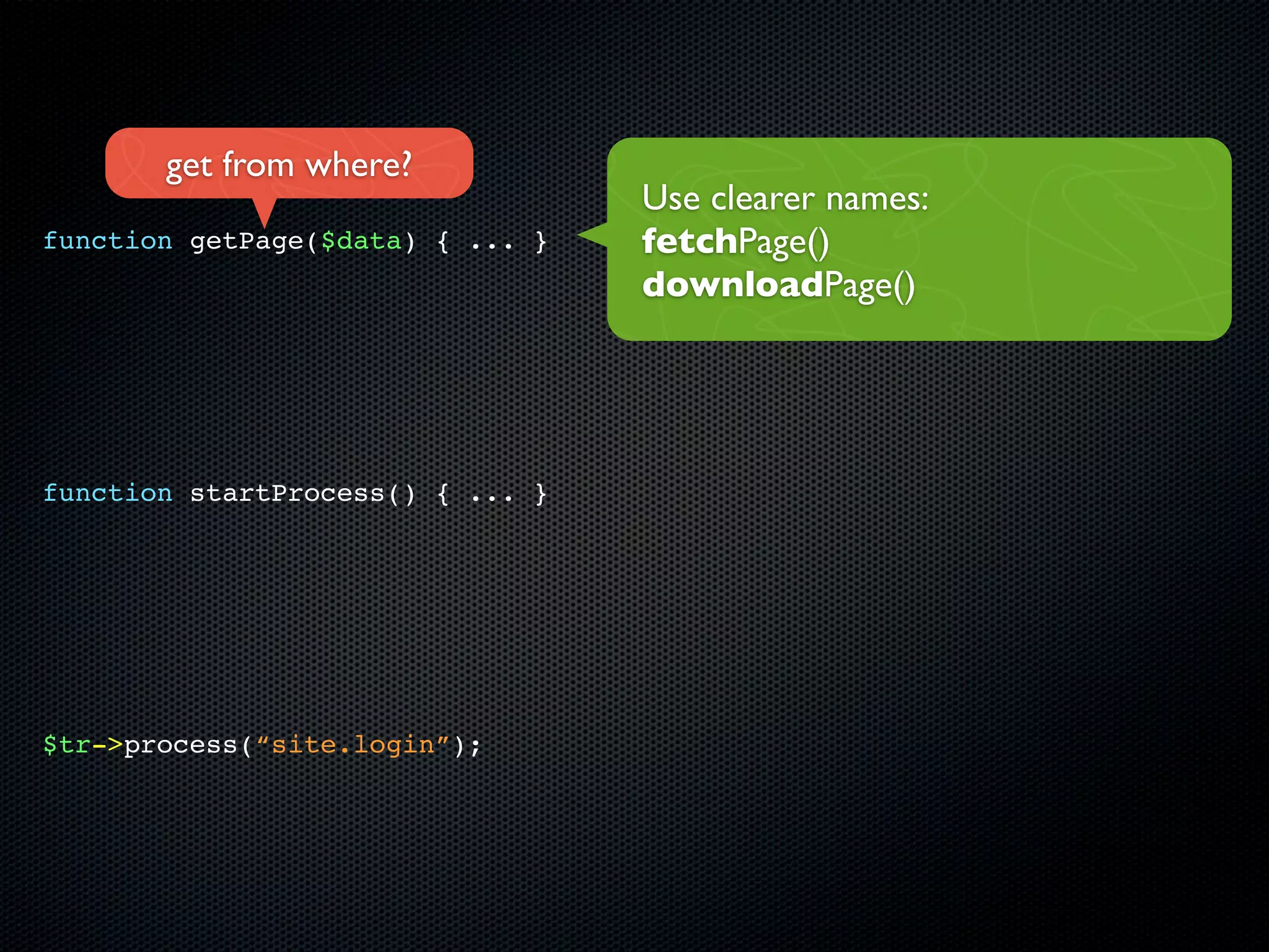 get from where?
                                  Use clearer names:
function getPage($data) { ... }   fetchPage()
                                  downloadPage()




function startProcess() { ... }




$tr->process(“site.login”);
 