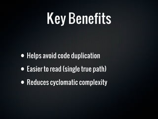 Key Benefits

• Helps avoid code duplication
• Easier to read (single true path)
• Reduces cyclomatic complexity
 