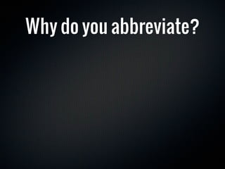 Why do you abbreviate?
 