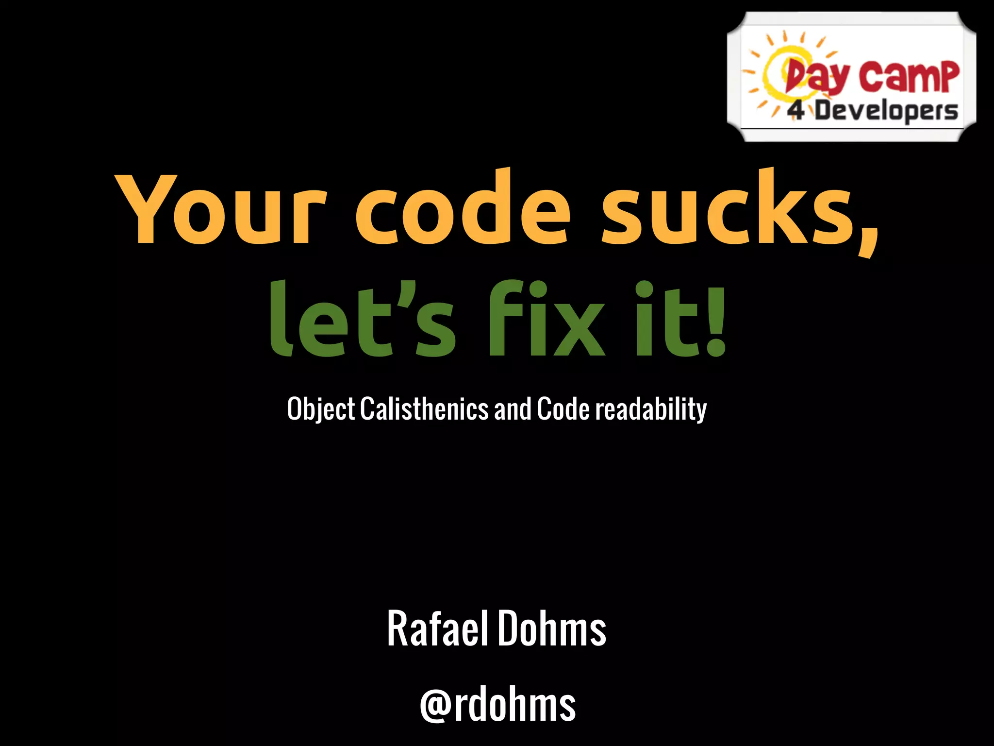 Your code sucks,
   let’s !x it!
   Object Calisthenics and Code readability




            Rafael Dohms
               @rdohms
 