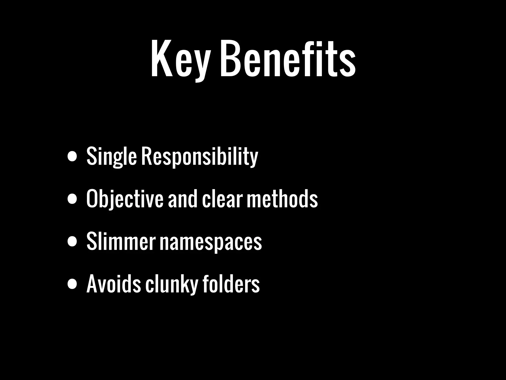 Key Benefits

• Single Responsibility
• Objective and clear methods

• Slimmer namespaces
• Avoids clunky folders
 