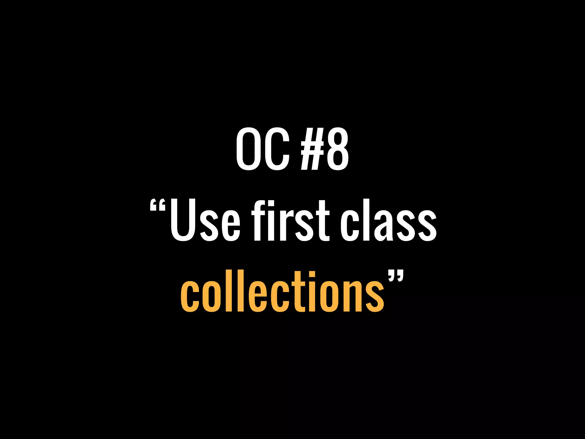 OC #8
“Use first class
 collections”
 