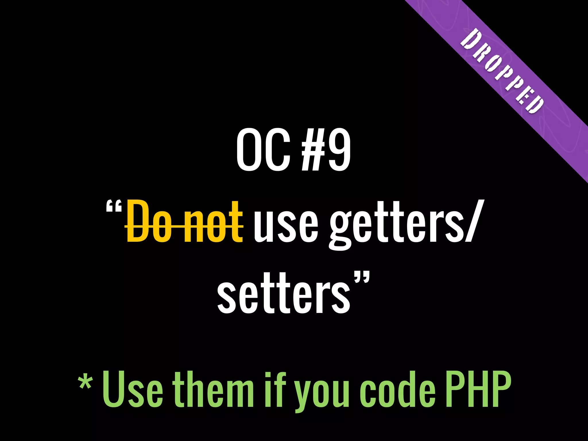 Dr
                       op
                         pe
                             d
       OC #9
 “Do not use getters/
      setters”
* Use them if you code PHP
 