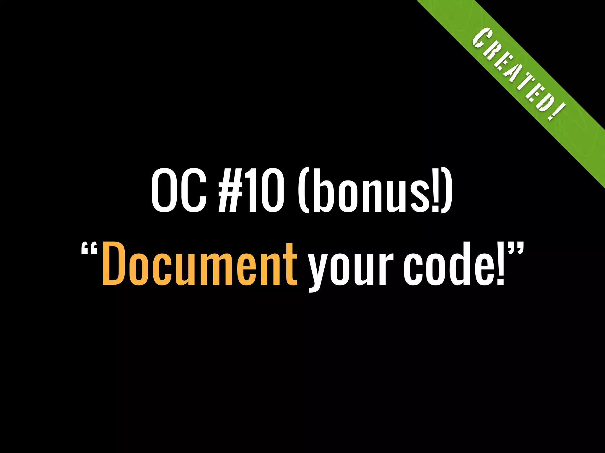 Cr
                   ea
                    te
                        d!
   OC #10 (bonus!)
“Document your code!”
 