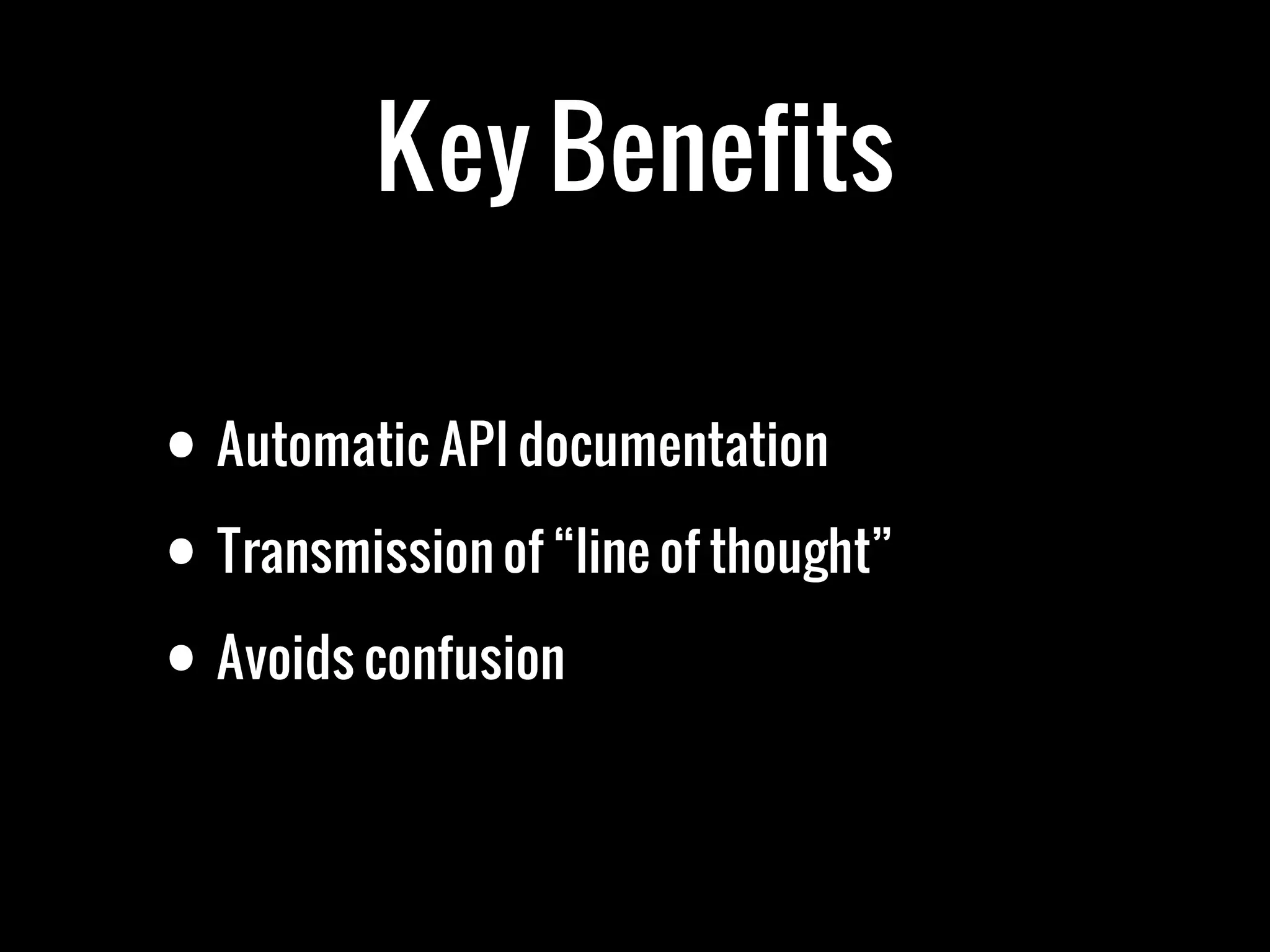 Key Benefits

• Automatic API documentation
• Transmission of “line of thought”
• Avoids confusion
 