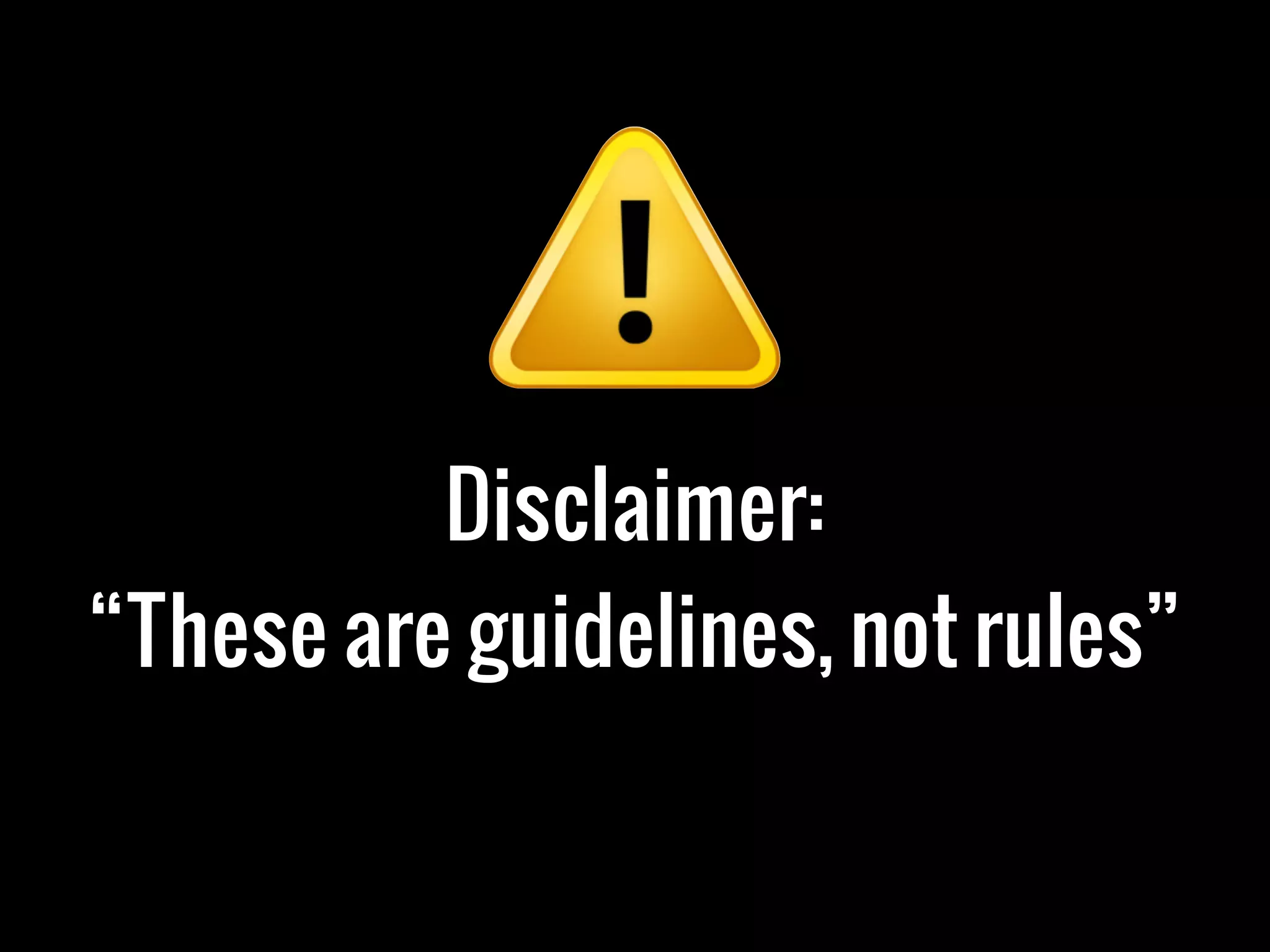 Disclaimer:
“These are guidelines, not rules”
 