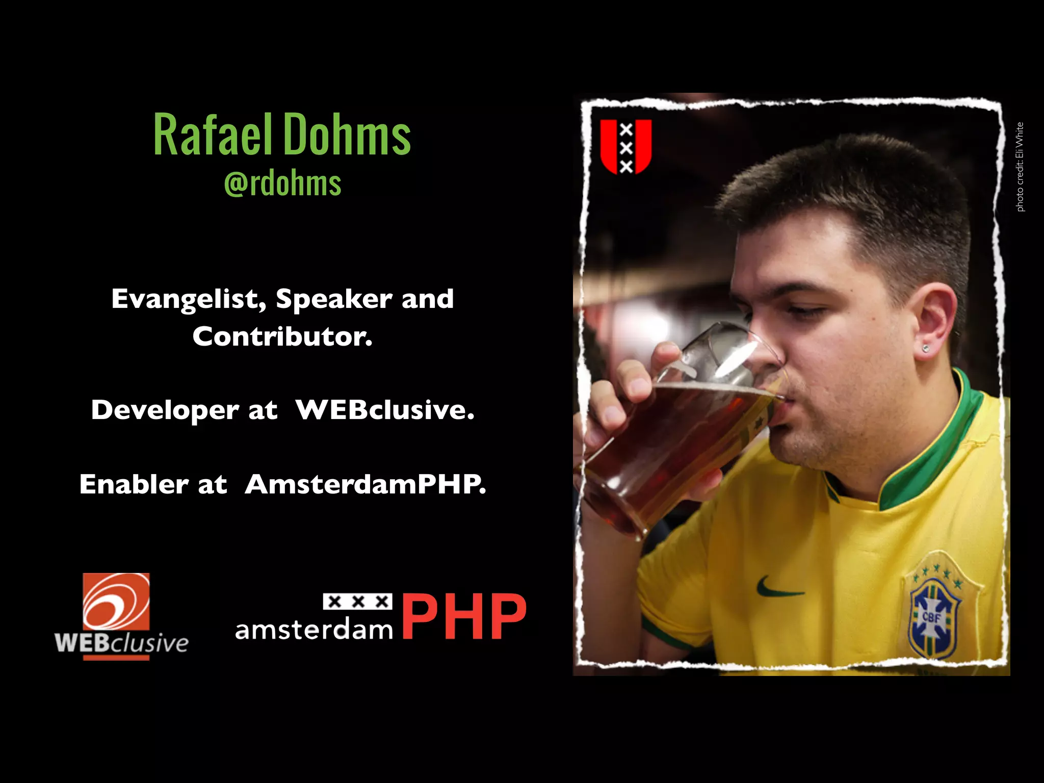 Rafael Dohms




                           photo credit: Eli White
        @rdohms


 Evangelist, Speaker and
      Contributor.

Developer at WEBclusive.

Enabler at AmsterdamPHP.
 