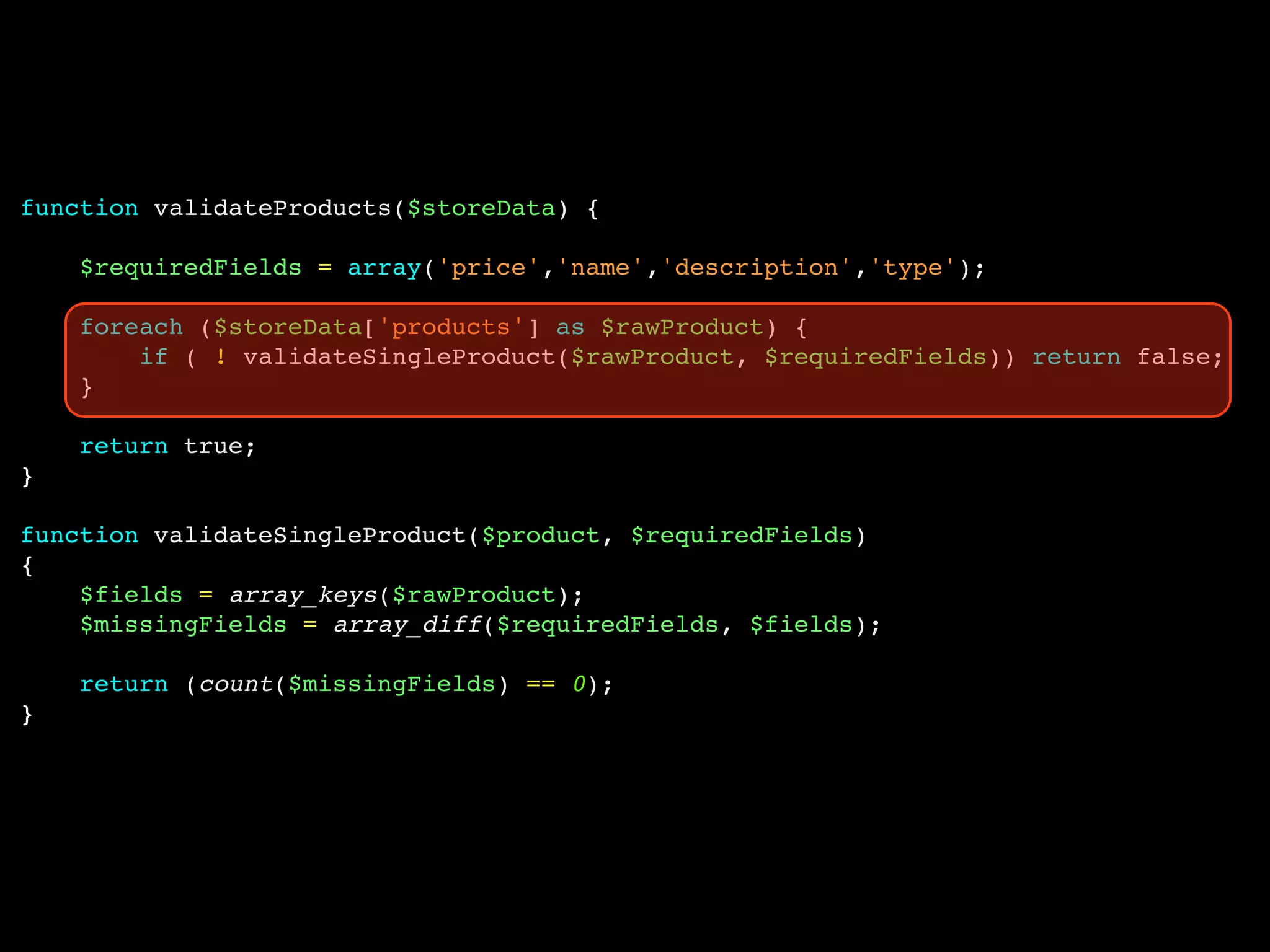 function validateProducts($storeData) {

    $requiredFields = array('price','name','description','type');

    foreach ($storeData['products'] as $rawProduct) {
        if ( ! validateSingleProduct($rawProduct, $requiredFields)) return false;
    }

    return true;
}

function validateSingleProduct($product, $requiredFields)
{
    $fields = array_keys($rawProduct);
    $missingFields = array_diff($requiredFields, $fields);

    return (count($missingFields) == 0);
}
 