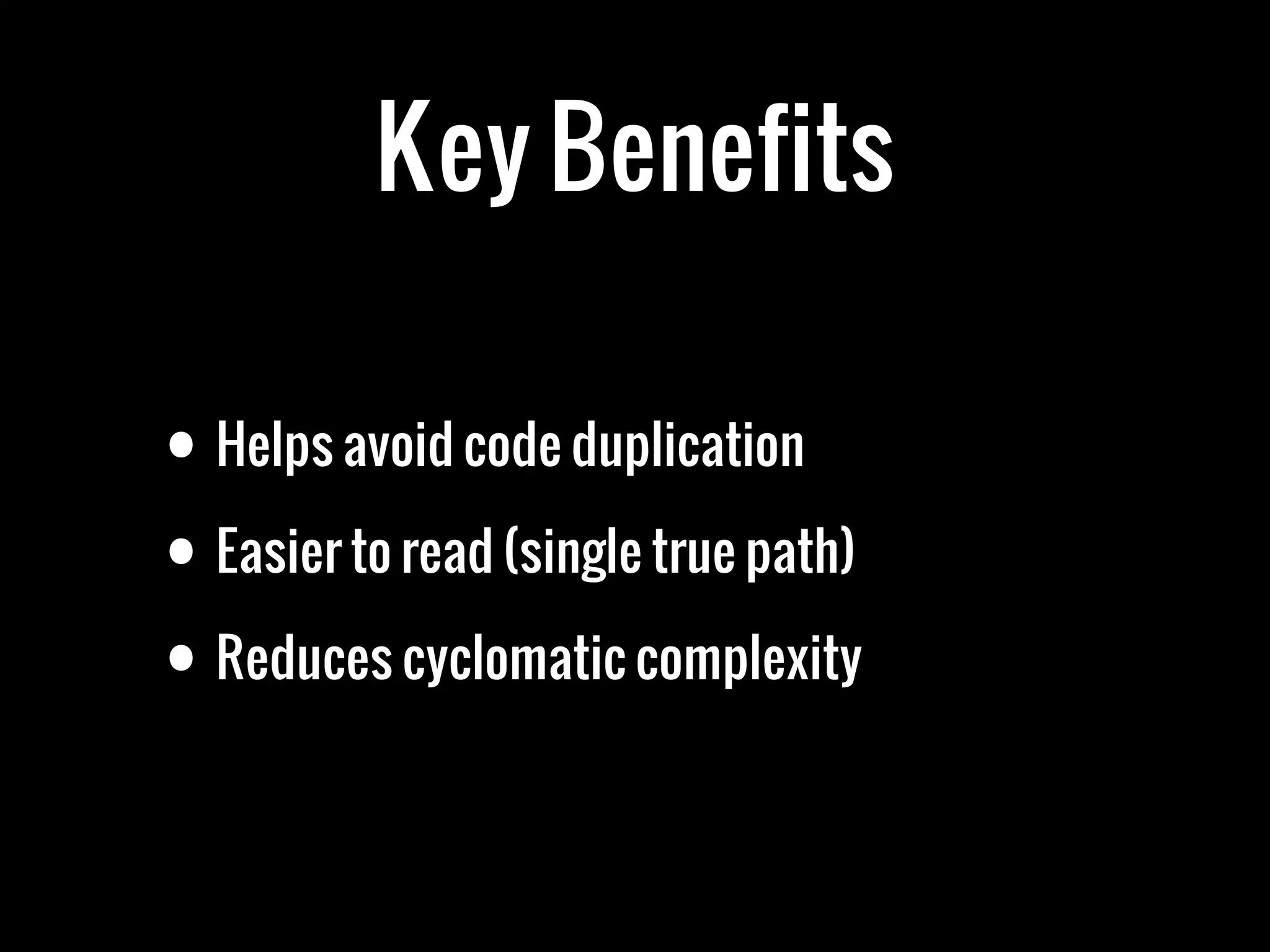 Key Benefits

• Helps avoid code duplication
• Easier to read (single true path)
• Reduces cyclomatic complexity
 