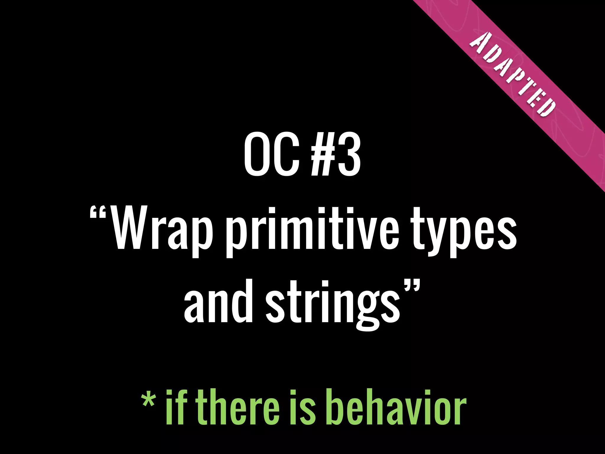 Ad
                           ap
                           te
                            d
       OC #3
“Wrap primitive types
    and strings”

  * if there is behavior
 