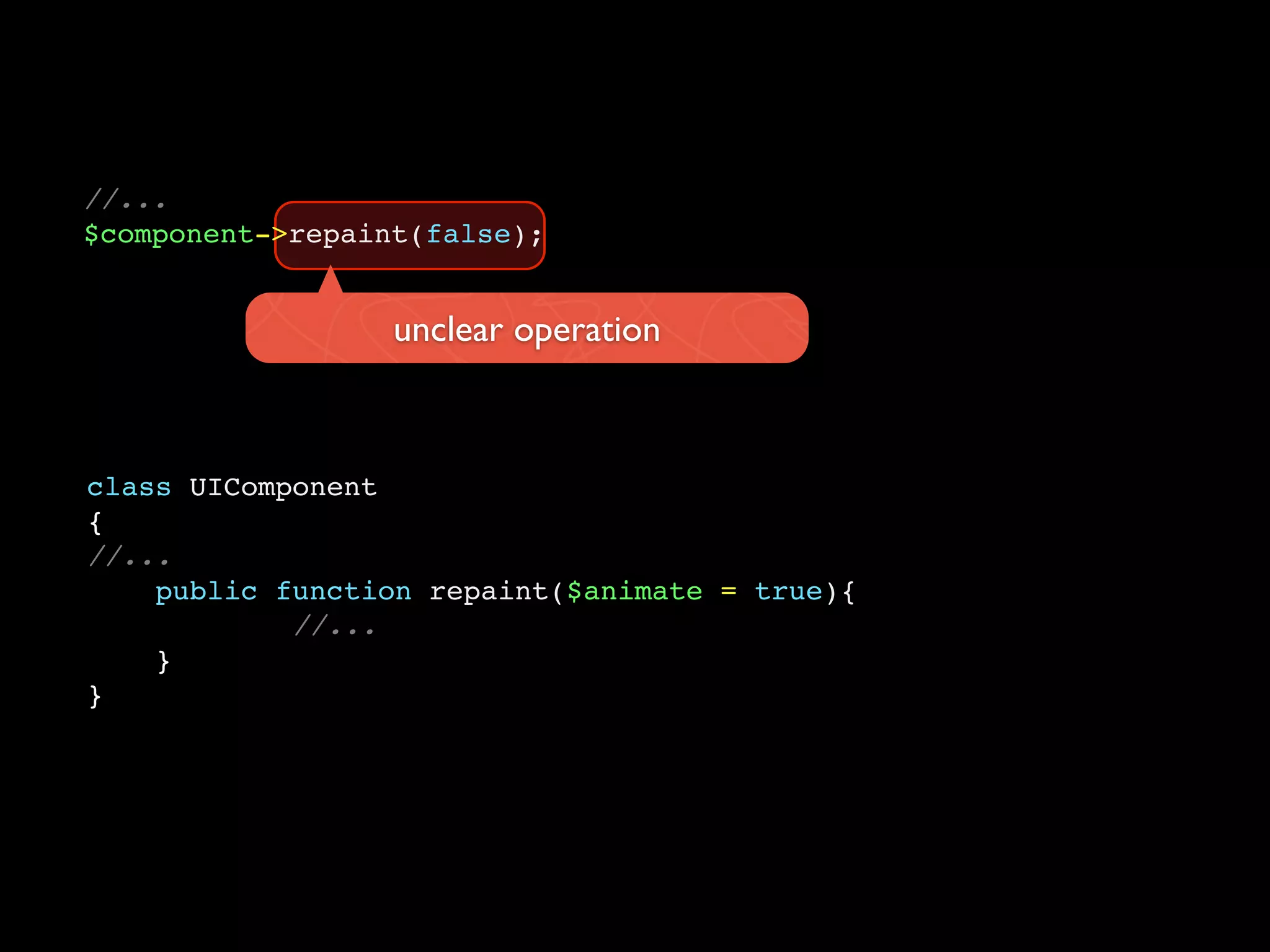 //...
$component->repaint(false);


                  unclear operation



class UIComponent
{
//...
    public function repaint($animate = true){
            //...
    }
}
 