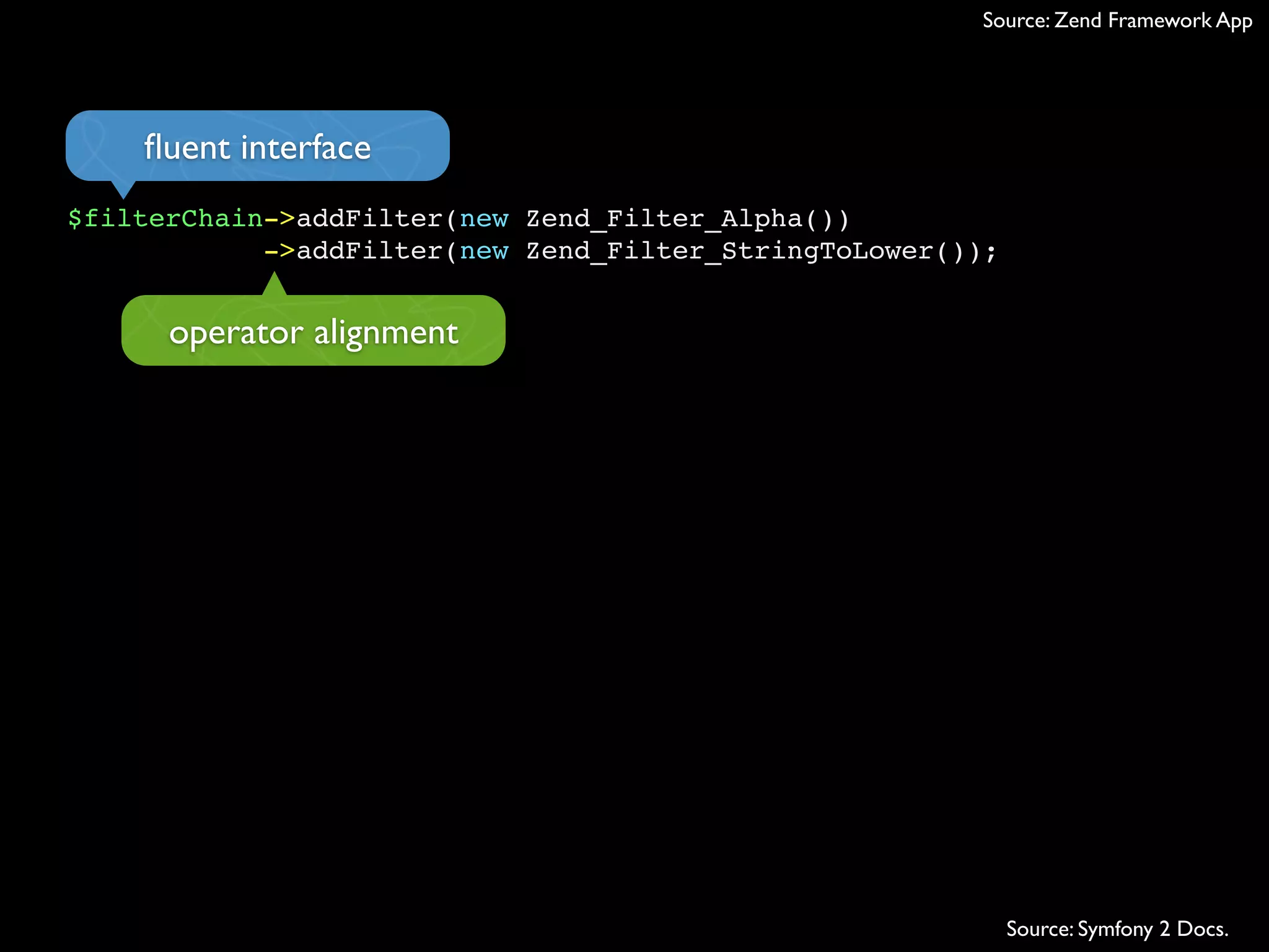 Source: Zend Framework App




    ﬂuent interface
$filterChain->addFilter(new Zend_Filter_Alpha())
            ->addFilter(new Zend_Filter_StringToLower());


      operator alignment




                                                            Source: Symfony 2 Docs.
 