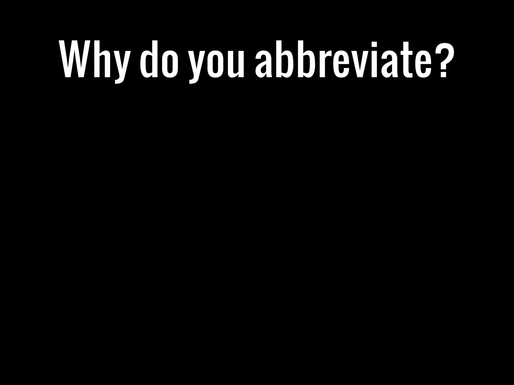 Why do you abbreviate?
 