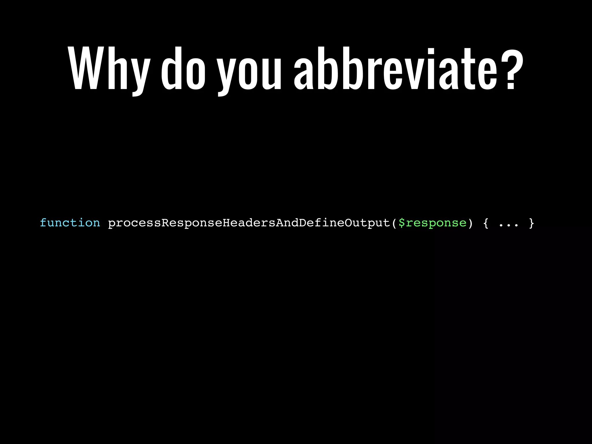 Why do you abbreviate?

function processResponseHeadersAndDefineOutput($response) { ... }
 