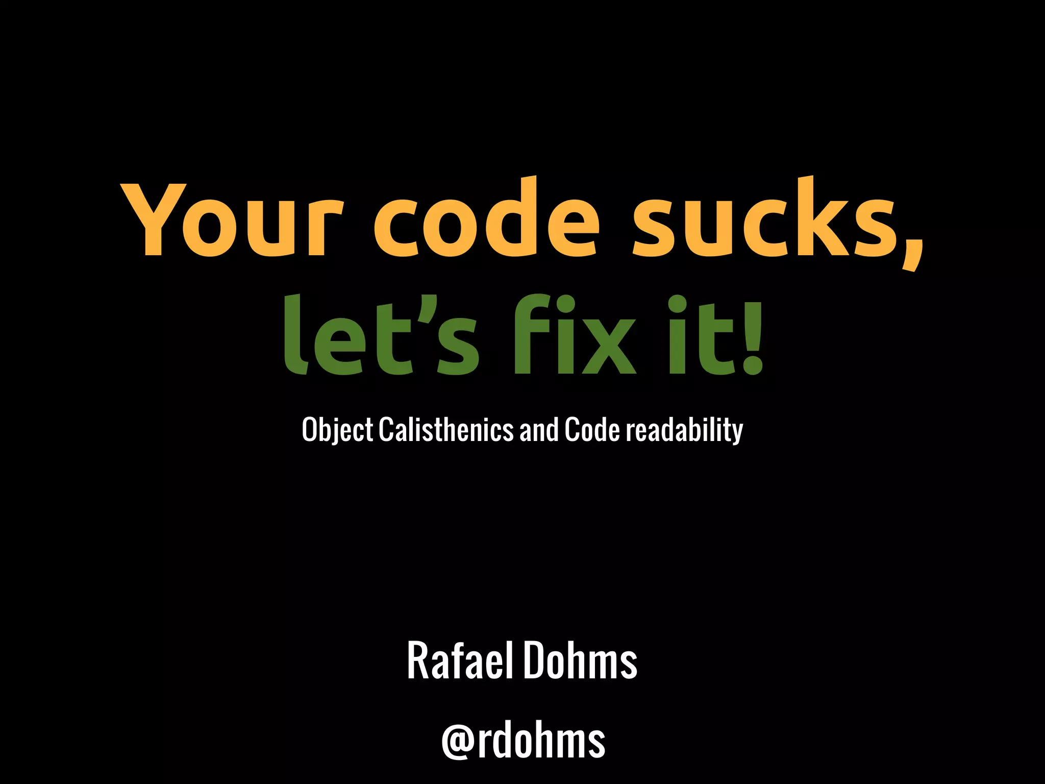 Your code sucks,
let’s !x it!
Object Calisthenics and Code readability
Rafael Dohms
@rdohms
 
