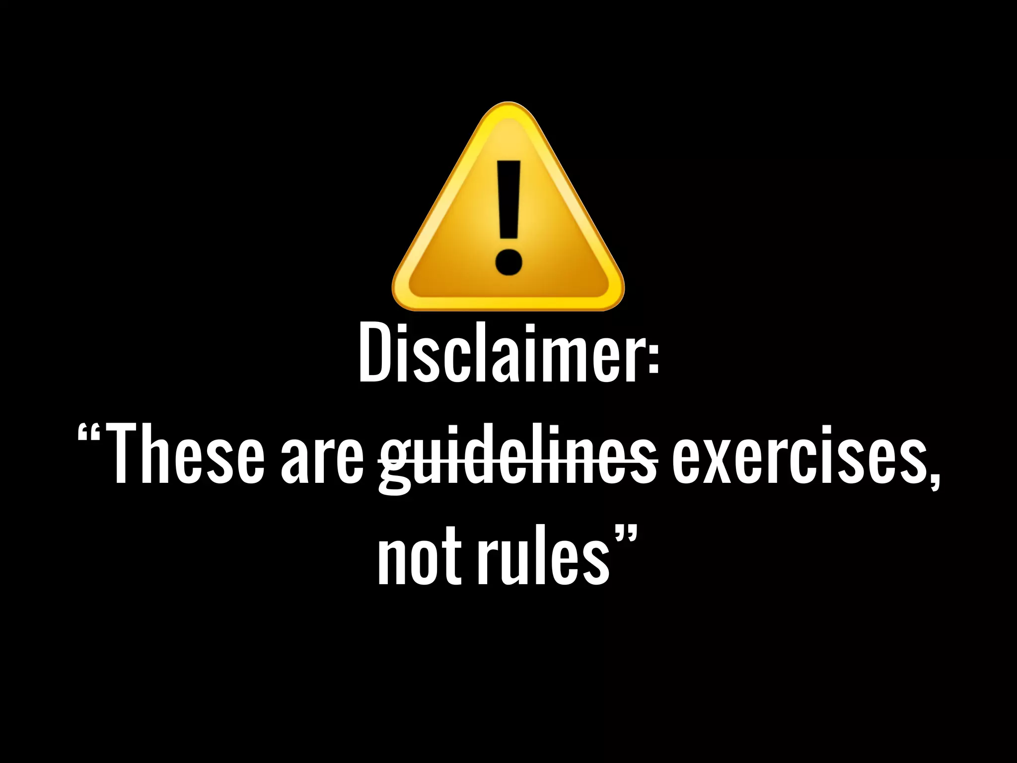 Disclaimer:
“These are guidelines exercises,
not rules”
 