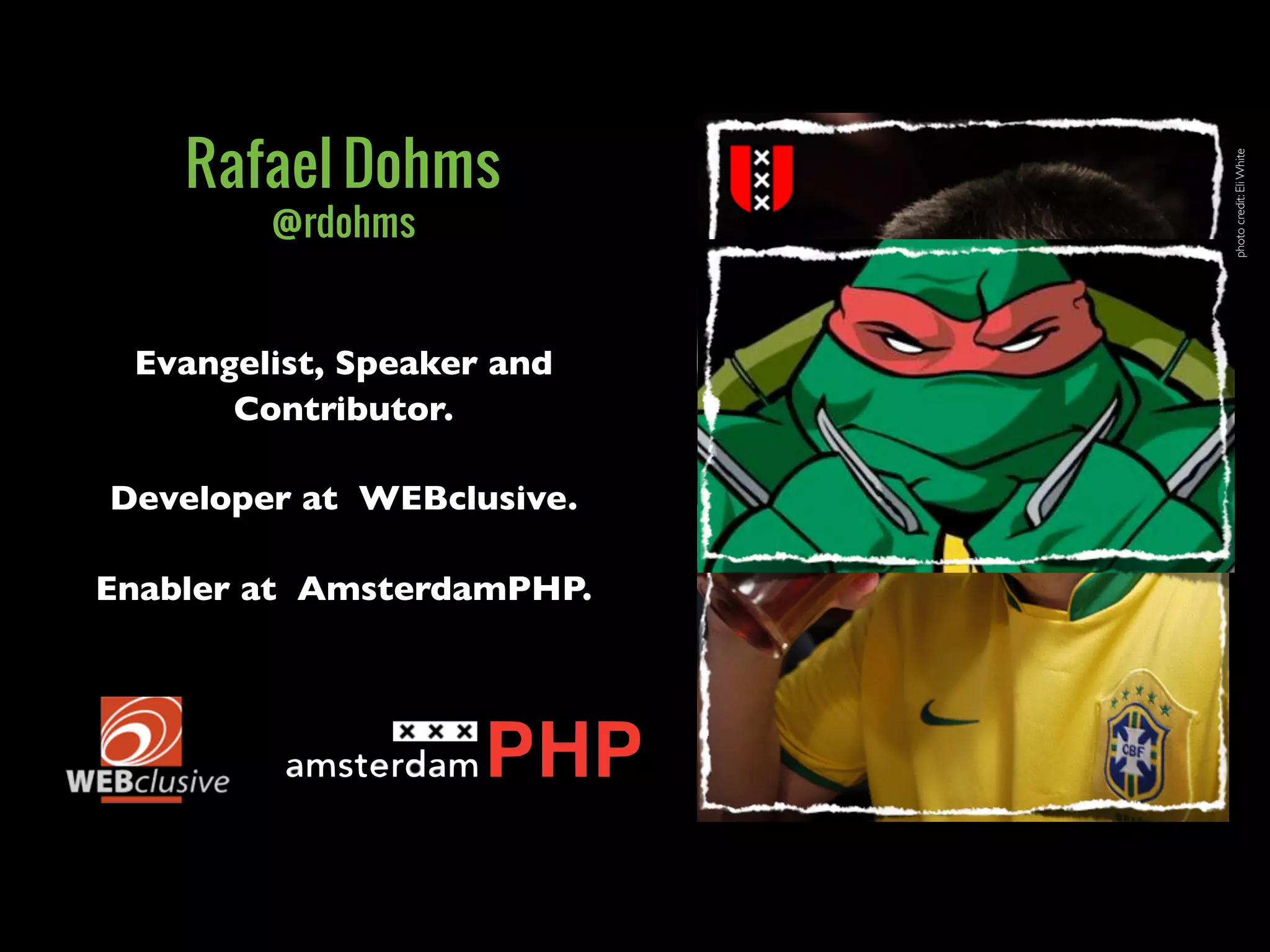 photocredit:EliWhite
Evangelist, Speaker and
Contributor.
Developer at WEBclusive.
Enabler at AmsterdamPHP.
Rafael Dohms
@rdohms
 