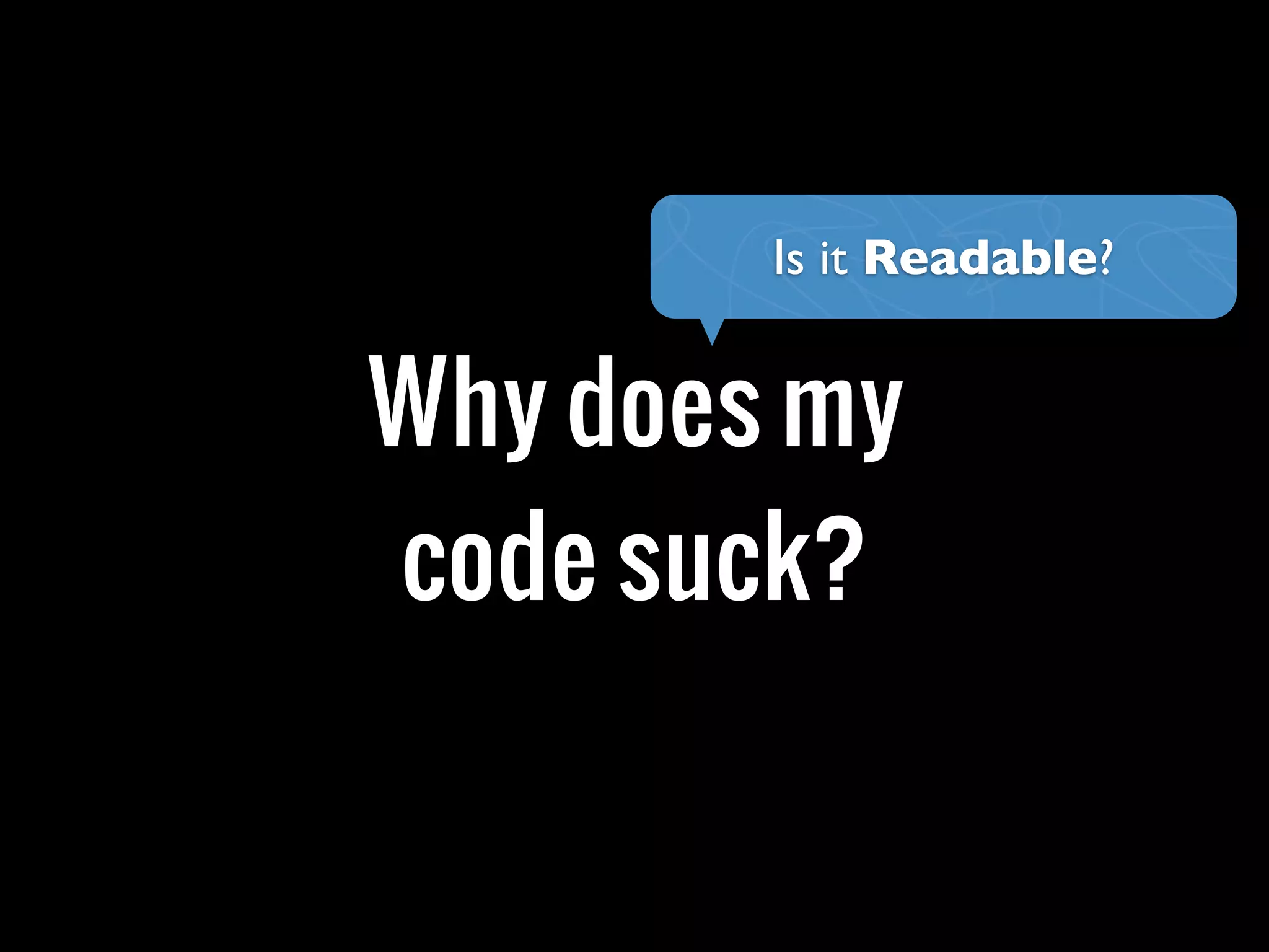 Why does my
code suck?
Is it Readable?
 