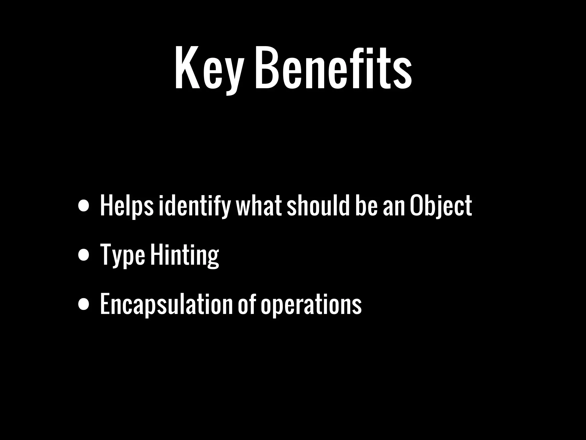 Key Benefits
• Helps identify what should be an Object
• Type Hinting
• Encapsulation of operations
 