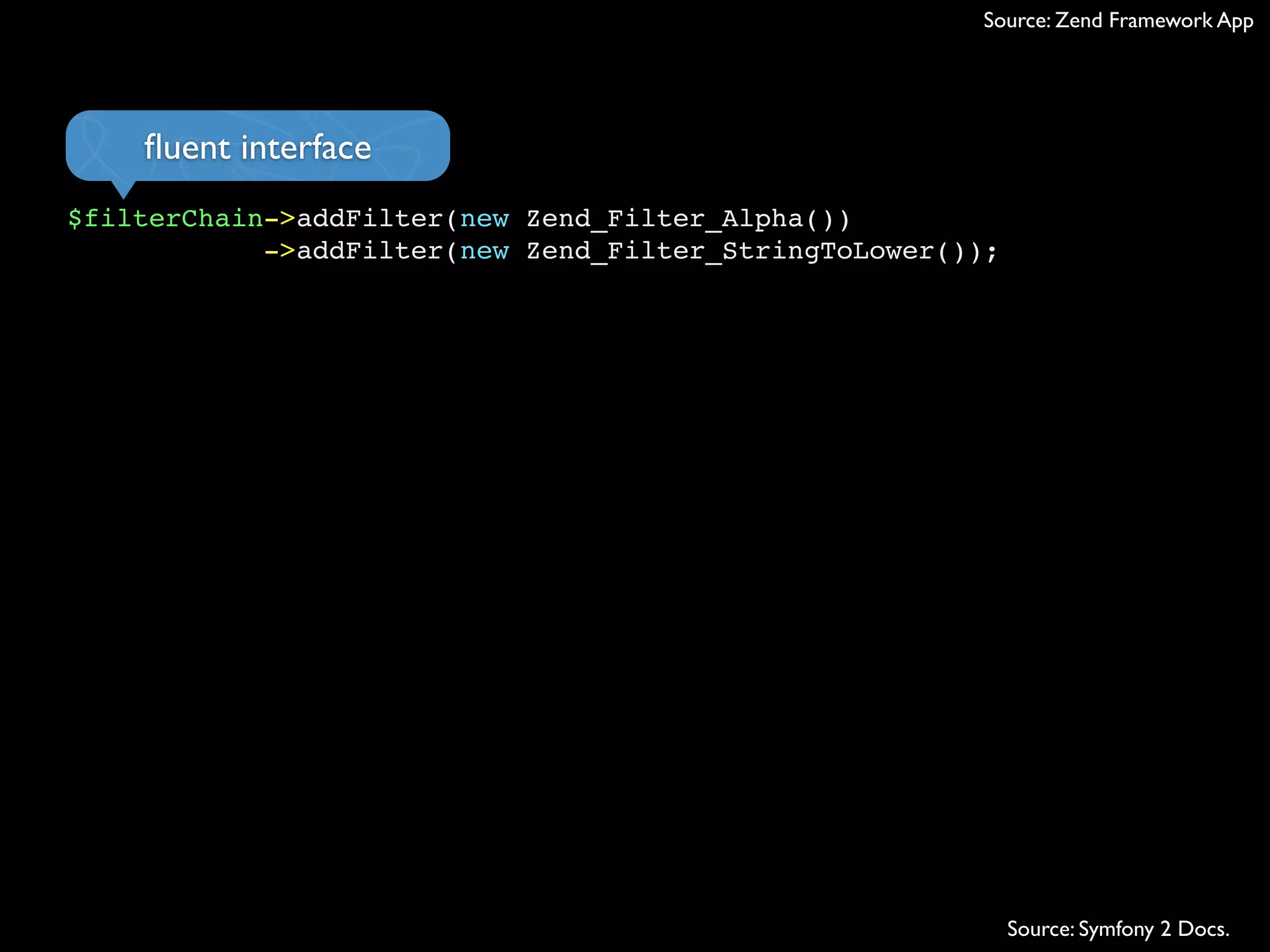 $filterChain->addFilter(new Zend_Filter_Alpha())
->addFilter(new Zend_Filter_StringToLower());
ﬂuent interface
Source: Zend Framework App
Source: Symfony 2 Docs.
 