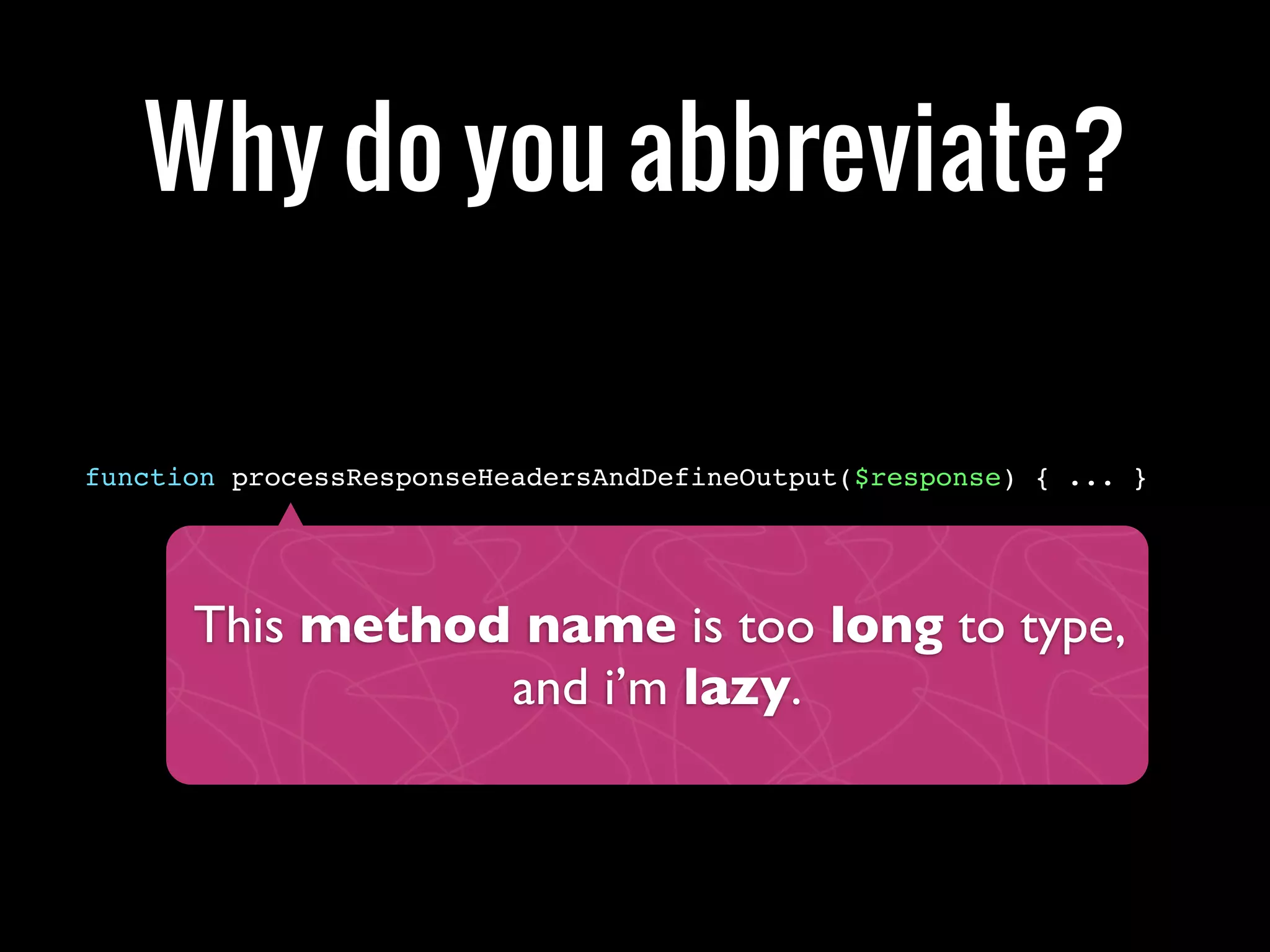 This method name is too long to type,
and i’m lazy.
function processResponseHeadersAndDefineOutput($response) { ... }
Why do you abbreviate?
 
