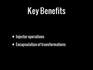 Key Benefits
• Injector operations
• Encapsulation of transformations
 