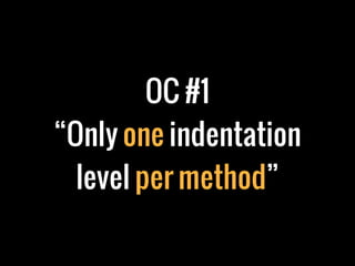 OC #1
“Only one indentation
level per method”
 