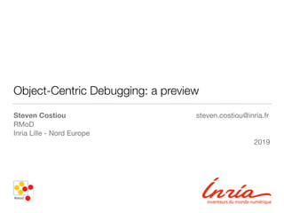Object-Centric Debugging: a preview
Steven Costiou steven.costiou@inria.fr
RMoD

Inria Lille - Nord Europe

2019
 